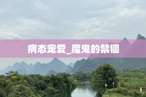 病态宠爱_魔鬼的禁锢
