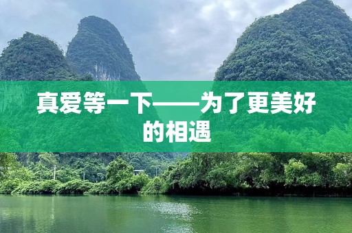 真爱等一下——为了更美好的相遇