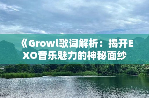 《Growl歌词解析：揭开EXO音乐魅力的神秘面纱