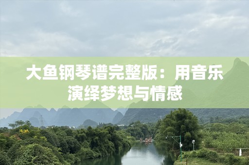 大鱼钢琴谱完整版：用音乐演绎梦想与情感
