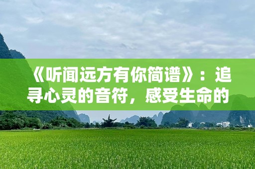 《听闻远方有你简谱》：追寻心灵的音符，感受生命的旋律
