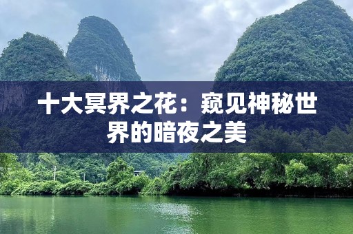 十大冥界之花：窥见神秘世界的暗夜之美