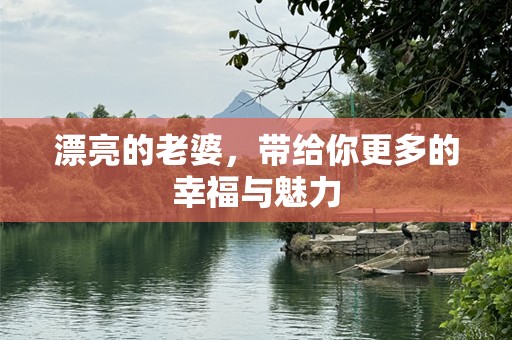 漂亮的老婆，带给你更多的幸福与魅力