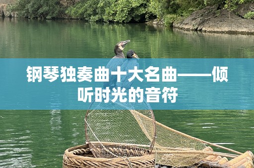 钢琴独奏曲十大名曲——倾听时光的音符