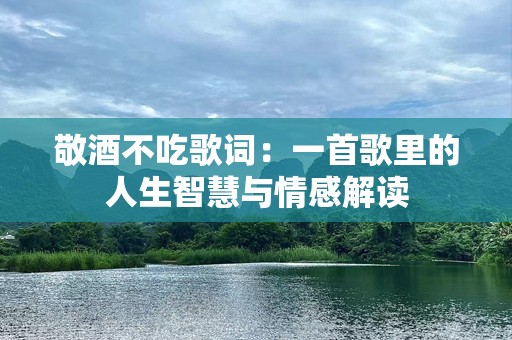 敬酒不吃歌词：一首歌里的人生智慧与情感解读