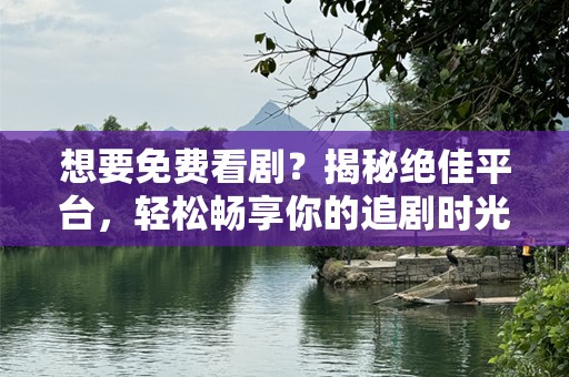 想要免费看剧？揭秘绝佳平台，轻松畅享你的追剧时光！