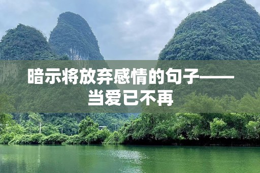 暗示将放弃感情的句子——当爱已不再