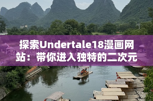 探索Undertale18漫画网站：带你进入独特的二次元世界