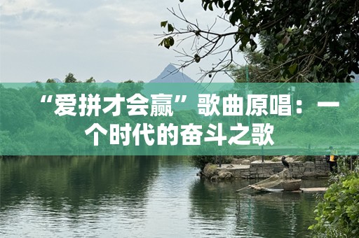 “爱拼才会赢”歌曲原唱：一个时代的奋斗之歌