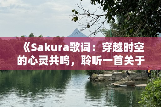 《Sakura歌词：穿越时空的心灵共鸣，聆听一首关于青春与告别的歌》