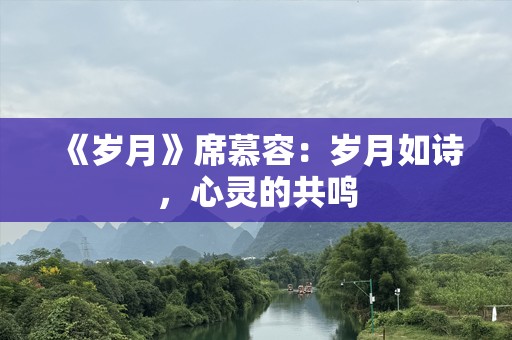 《岁月》席慕容：岁月如诗，心灵的共鸣