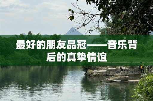 最好的朋友品冠——音乐背后的真挚情谊