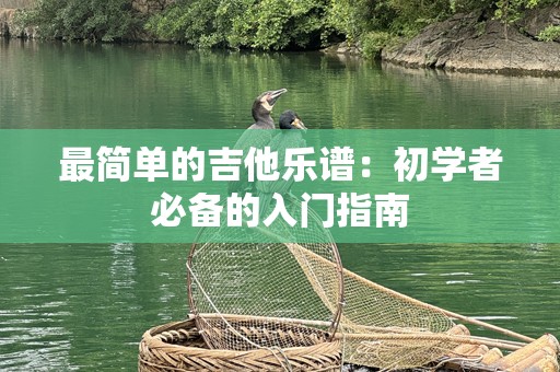 最简单的吉他乐谱：初学者必备的入门指南