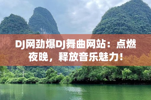 DJ网劲爆DJ舞曲网站：点燃夜晚，释放音乐魅力！