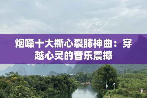 烟嗓十大撕心裂肺神曲：穿越心灵的音乐震撼