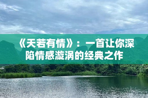《天若有情》：一首让你深陷情感漩涡的经典之作