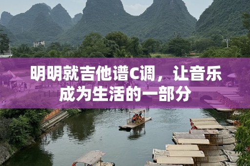 明明就吉他谱C调，让音乐成为生活的一部分