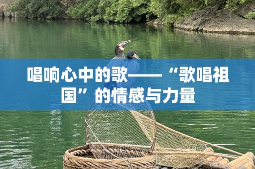 唱响心中的歌——“歌唱祖国”的情感与力量