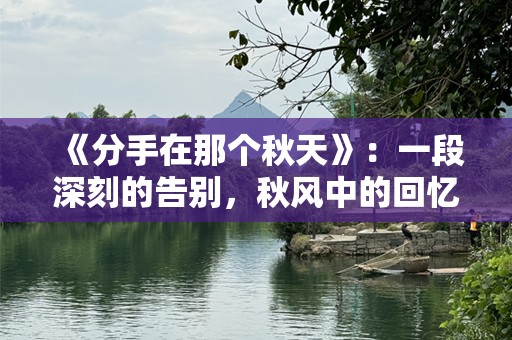 《分手在那个秋天》：一段深刻的告别，秋风中的回忆