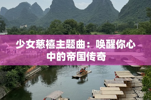 少女慈禧主题曲：唤醒你心中的帝国传奇