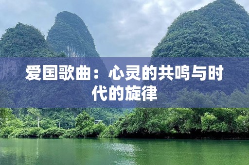 爱国歌曲：心灵的共鸣与时代的旋律