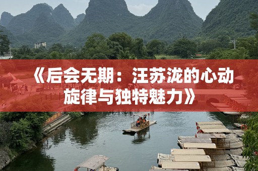 《后会无期：汪苏泷的心动旋律与独特魅力》