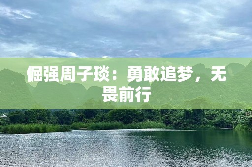 倔强周子琰：勇敢追梦，无畏前行