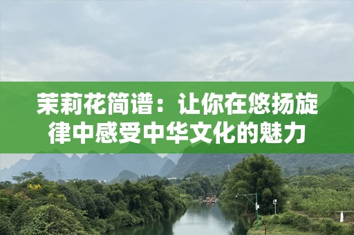 茉莉花简谱：让你在悠扬旋律中感受中华文化的魅力