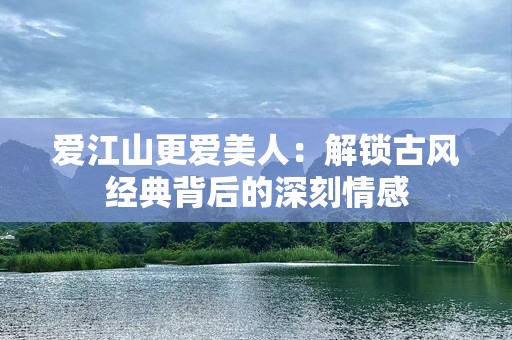 爱江山更爱美人：解锁古风经典背后的深刻情感
