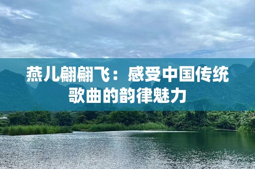 燕儿翩翩飞：感受中国传统歌曲的韵律魅力