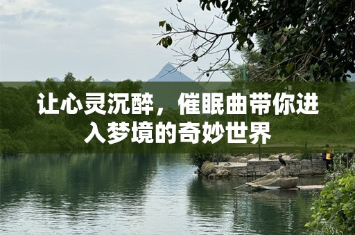 让心灵沉醉，催眠曲带你进入梦境的奇妙世界