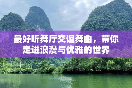 最好听舞厅交谊舞曲，带你走进浪漫与优雅的世界