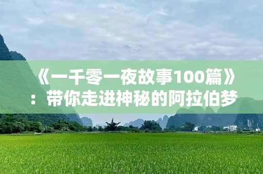 《一千零一夜故事100篇》：带你走进神秘的***梦境，体验千年魅力