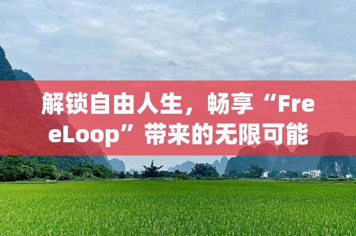 解锁自由人生，畅享“FreeLoop”带来的无限可能