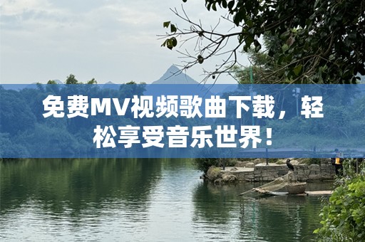 免费MV视频歌曲下载，轻松享受音乐世界！