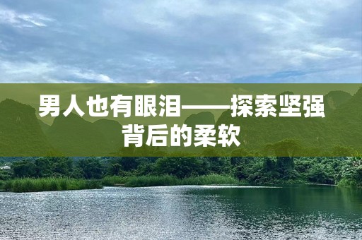 男人也有眼泪——探索坚强背后的柔软