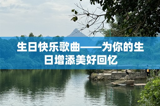 生日快乐歌曲——为你的生日增添美好回忆
