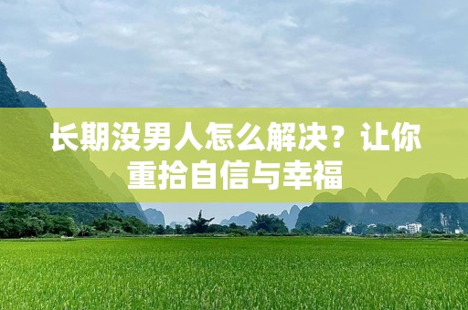长期没男人怎么解决？让你重拾自信与幸福