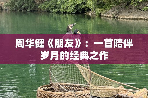 周华健《朋友》：一首陪伴岁月的经典之作
