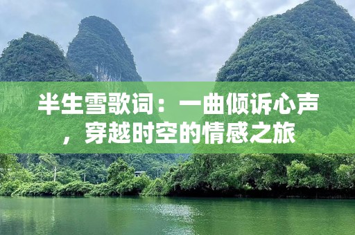 半生雪歌词：一曲倾诉心声，穿越时空的情感之旅