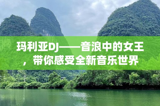 玛利亚DJ——音浪中的女王，带你感受全新音乐世界
