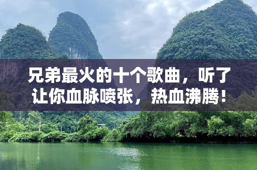 兄弟最火的十个歌曲，听了让你血脉喷张，热血沸腾！