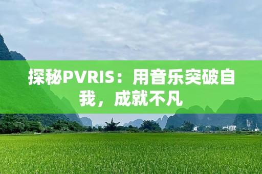 探秘PVRIS：用音乐突破自我，成就不凡