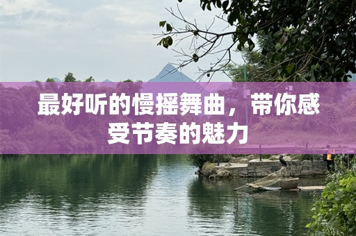 最好听的慢摇舞曲，带你感受节奏的魅力