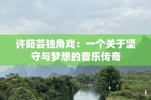 许茹芸独角戏：一个关于坚守与梦想的音乐传奇