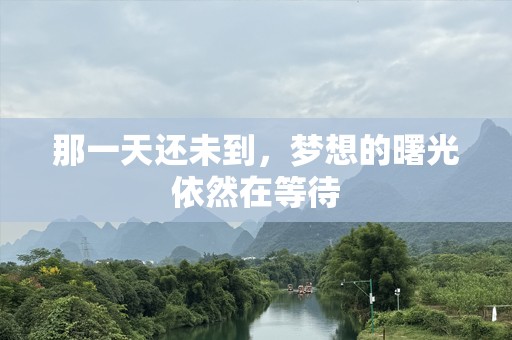 那一天还未到，梦想的曙光依然在等待