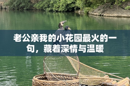 老公亲我的小花园最火的一句，藏着深情与温暖