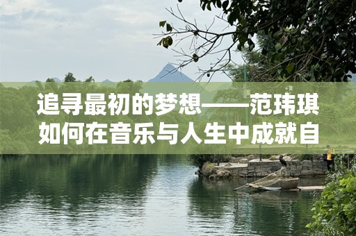追寻最初的梦想——范玮琪如何在音乐与人生中成就自我