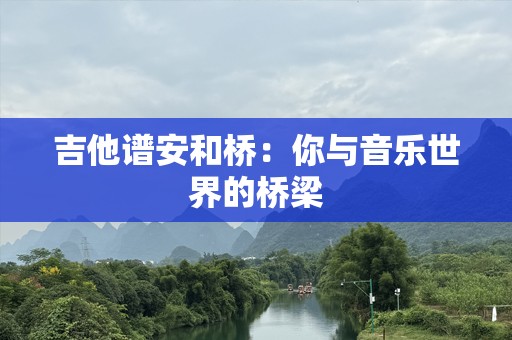 吉他谱安和桥：你与音乐世界的桥梁