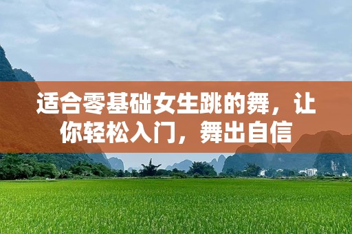 适合零基础女生跳的舞，让你轻松入门，舞出自信